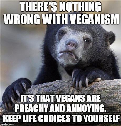Unpopular opinion bear | THERE'S NOTHING WRONG WITH VEGANISM IT'S THAT VEGANS ARE PREACHY AND ANNOYING.  KEEP LIFE CHOICES TO YOURSELF | image tagged in unpopular opinion bear | made w/ Imgflip meme maker