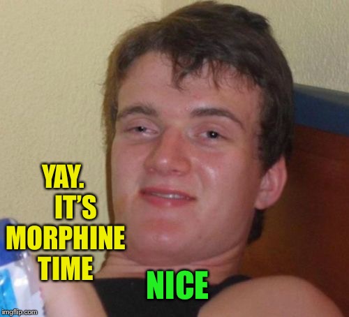 10 Guy Meme | NICE YAY.     IT’S MORPHINE TIME | image tagged in memes,10 guy | made w/ Imgflip meme maker