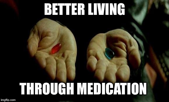 Matrix Pills | BETTER LIVING; THROUGH MEDICATION | image tagged in matrix pills | made w/ Imgflip meme maker