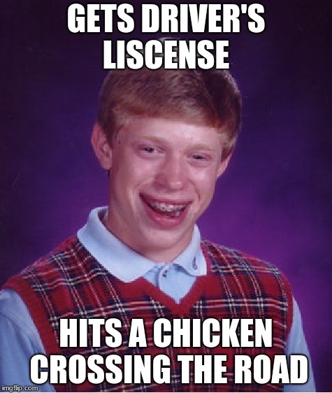 Bad Luck Brian Meme | GETS DRIVER'S LISCENSE; HITS A CHICKEN CROSSING THE ROAD | image tagged in memes,bad luck brian | made w/ Imgflip meme maker