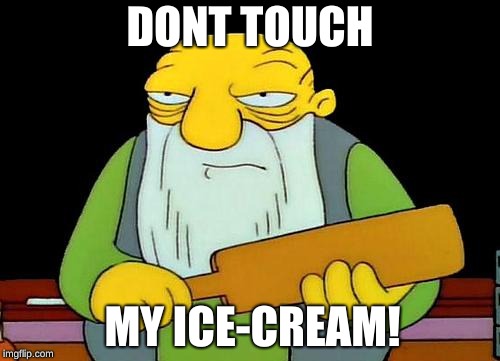 That's a paddlin' Meme | DONT TOUCH; MY ICE-CREAM! | image tagged in memes,that's a paddlin' | made w/ Imgflip meme maker