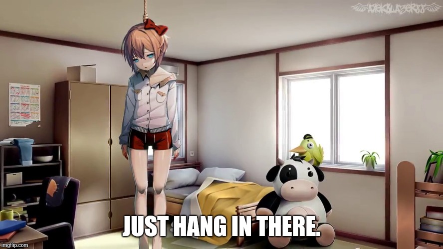 Sayori hanging doki doki | JUST HANG IN THERE. | image tagged in sayori hanging doki doki | made w/ Imgflip meme maker