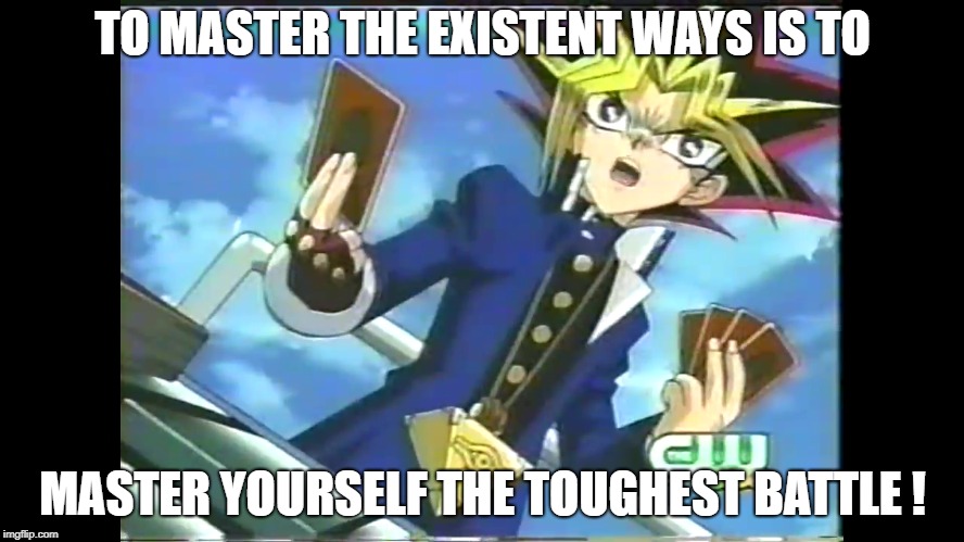 Master Of The Ways | TO MASTER THE EXISTENT WAYS IS TO; MASTER YOURSELF THE TOUGHEST BATTLE ! | image tagged in existentialism,i don't always,masterbation,battle,yugioh card draw,yugioh | made w/ Imgflip meme maker