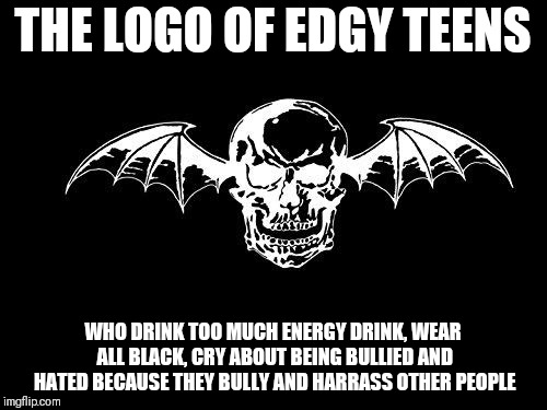 Your typical Avenged Sevenfold fan | THE LOGO OF EDGY TEENS; WHO DRINK TOO MUCH ENERGY DRINK, WEAR ALL BLACK, CRY ABOUT BEING BULLIED AND HATED BECAUSE THEY BULLY AND HARRASS OTHER PEOPLE | image tagged in avenged sevenfold logo,memes,avenged sevenfold,music meme | made w/ Imgflip meme maker