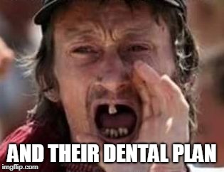 redneck no teeth | AND THEIR DENTAL PLAN | image tagged in redneck no teeth | made w/ Imgflip meme maker