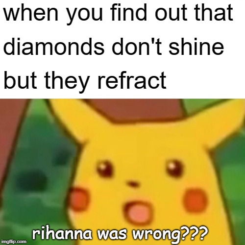 Surprised Pikachu Meme | when you find out that; diamonds don't shine; but they refract; rihanna was wrong??? | image tagged in memes,surprised pikachu | made w/ Imgflip meme maker