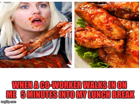WHEN A CO-WORKER WALKS IN ON ME   5 MINUTES INTO MY LUNCH BREAK | image tagged in work,lunch time | made w/ Imgflip meme maker