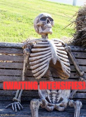 Waiting Skeleton | (WAITING INTENSIFIES) | image tagged in memes,waiting skeleton | made w/ Imgflip meme maker