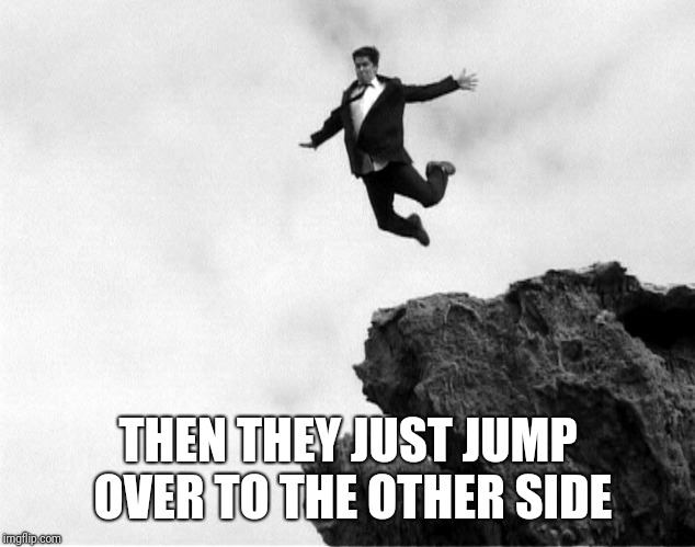Man Jumping Off a Cliff | THEN THEY JUST JUMP OVER TO THE OTHER SIDE | image tagged in man jumping off a cliff | made w/ Imgflip meme maker