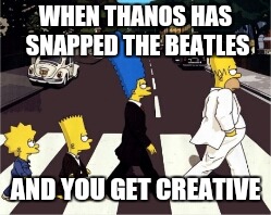 The Beatles week, January 12-19, a SamThe_Memer event! | WHEN THANOS HAS SNAPPED THE BEATLES; AND YOU GET CREATIVE | image tagged in the simpsons abbey road,the beatles week,the simpsons,the beatles | made w/ Imgflip meme maker
