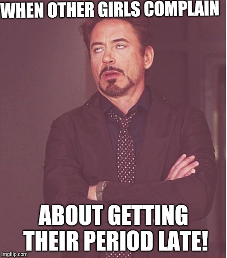 Better late than never! | WHEN OTHER GIRLS COMPLAIN; ABOUT GETTING THEIR PERIOD LATE! | image tagged in memes,face you make robert downey jr,periods | made w/ Imgflip meme maker