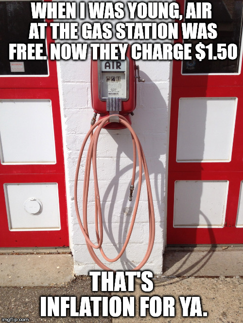 WHEN I WAS YOUNG, AIR AT THE GAS STATION WAS FREE. NOW THEY CHARGE $1.50; THAT'S INFLATION FOR YA. | image tagged in air pump,inflation | made w/ Imgflip meme maker