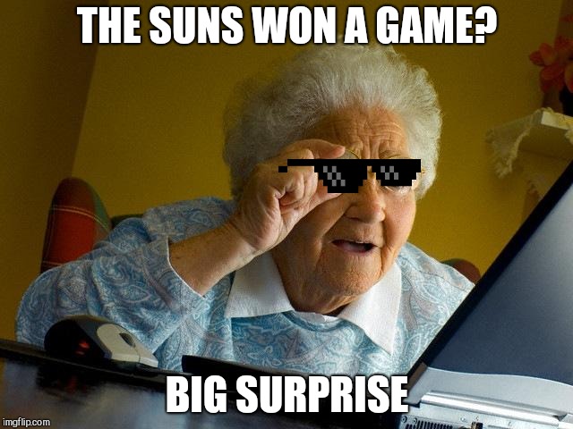 Grandma Finds The Internet | THE SUNS WON A GAME? BIG SURPRISE | image tagged in memes,grandma finds the internet | made w/ Imgflip meme maker