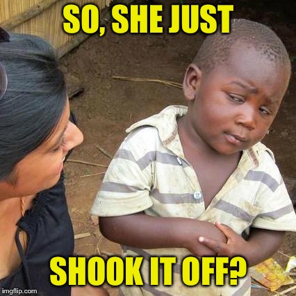 Third World Skeptical Kid Meme | SO, SHE JUST SHOOK IT OFF? | image tagged in memes,third world skeptical kid | made w/ Imgflip meme maker