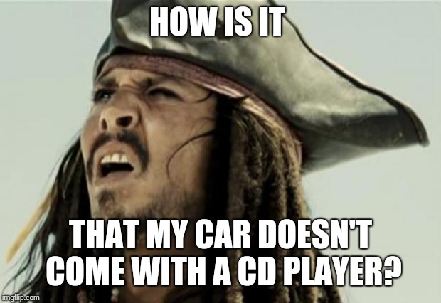 confused dafuq jack sparrow what | HOW IS IT; THAT MY CAR DOESN'T COME WITH A CD PLAYER? | image tagged in confused dafuq jack sparrow what | made w/ Imgflip meme maker