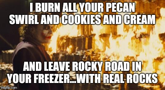 Joker Sending A Message | I BURN ALL YOUR PECAN SWIRL AND COOKIES AND CREAM AND LEAVE ROCKY ROAD IN YOUR FREEZER...WITH REAL ROCKS | image tagged in joker sending a message | made w/ Imgflip meme maker