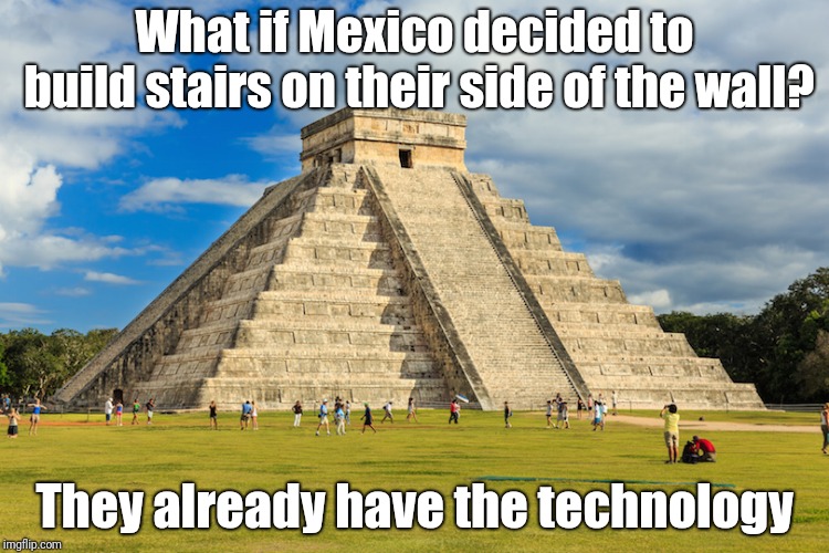 Mexican technology | What if Mexico decided to build stairs on their side of the wall? They already have the technology | image tagged in mexico,trumps wall | made w/ Imgflip meme maker