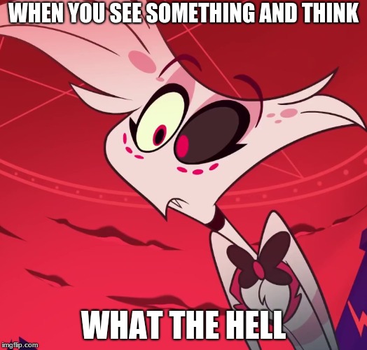 This happens to us all | WHEN YOU SEE SOMETHING AND THINK; WHAT THE HELL | image tagged in surprised angel,angel dust,hazbin hotel | made w/ Imgflip meme maker