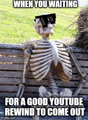 make pewdiepies rewind the official rewind | WHEN YOU WAITING; FOR A GOOD YOUTUBE REWIND TO COME OUT | image tagged in memes,waiting skeleton | made w/ Imgflip meme maker