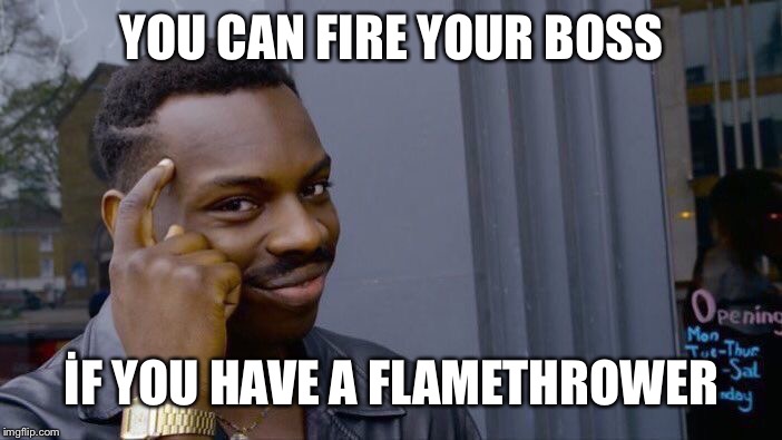 Roll Safe Think About It Meme | YOU CAN FIRE YOUR BOSS; İF YOU HAVE A FLAMETHROWER | image tagged in memes,roll safe think about it | made w/ Imgflip meme maker