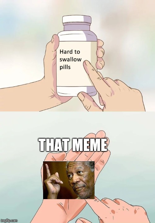 Hard To Swallow Pills Meme | THAT MEME | image tagged in memes,hard to swallow pills | made w/ Imgflip meme maker