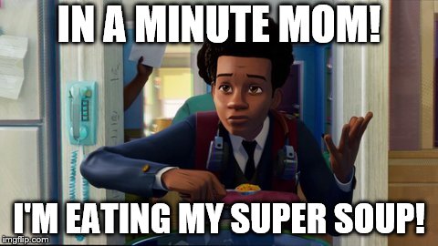 Miles Eating Soup | IN A MINUTE MOM! I'M EATING MY SUPER SOUP! | image tagged in spiderman | made w/ Imgflip meme maker