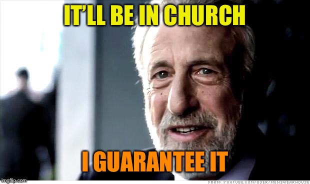I Guarantee It Meme | IT’LL BE IN CHURCH I GUARANTEE IT | image tagged in memes,i guarantee it | made w/ Imgflip meme maker