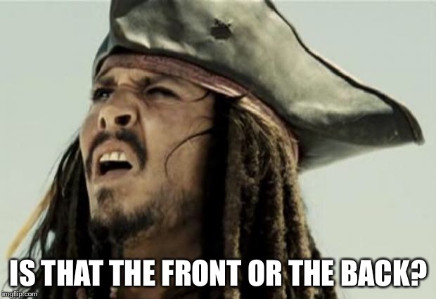 confused dafuq jack sparrow what | IS THAT THE FRONT OR THE BACK? | image tagged in confused dafuq jack sparrow what | made w/ Imgflip meme maker