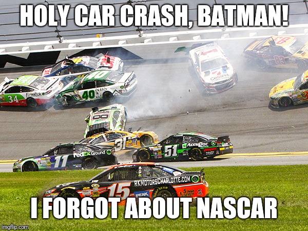 cruz nascar | HOLY CAR CRASH, BATMAN! I FORGOT ABOUT NASCAR | image tagged in cruz nascar | made w/ Imgflip meme maker