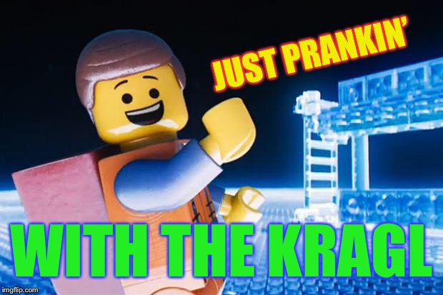 Lego Movie | JUST PRANKIN’ WITH THE KRAGL | image tagged in lego movie | made w/ Imgflip meme maker