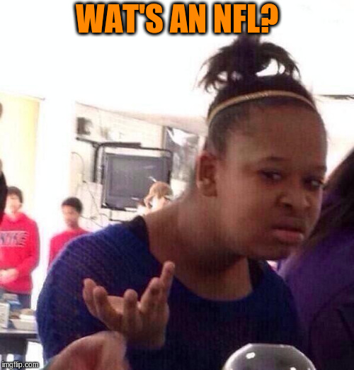Black Girl Wat Meme | WAT'S AN NFL? | image tagged in memes,black girl wat | made w/ Imgflip meme maker