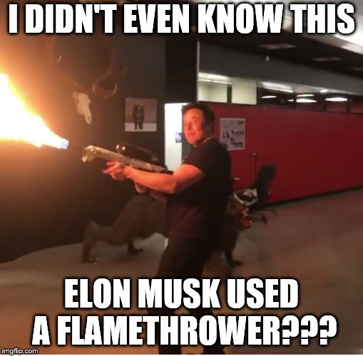 Elon Musk Flamethrower Meme | I DIDN'T EVEN KNOW THIS; ELON MUSK USED A FLAMETHROWER??? | image tagged in elon musk,spacex,flamethrower,memes,space | made w/ Imgflip meme maker