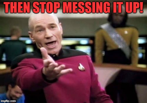Picard Wtf Meme | THEN STOP MESSING IT UP! | image tagged in memes,picard wtf | made w/ Imgflip meme maker