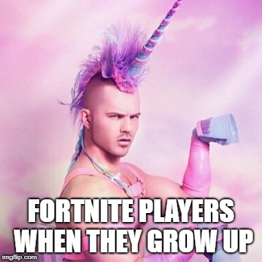 Unicorn MAN | FORTNITE PLAYERS WHEN THEY GROW UP | image tagged in memes,unicorn man | made w/ Imgflip meme maker