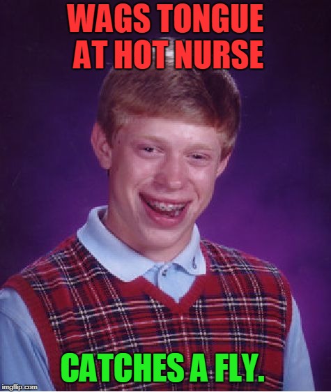 Bad Luck Brian Meme | WAGS TONGUE AT HOT NURSE CATCHES A FLY. | image tagged in memes,bad luck brian | made w/ Imgflip meme maker