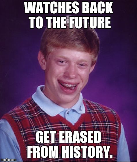 Great Scott! | WATCHES BACK TO THE FUTURE; GET ERASED FROM HISTORY. | image tagged in memes,bad luck brian,back to the future | made w/ Imgflip meme maker