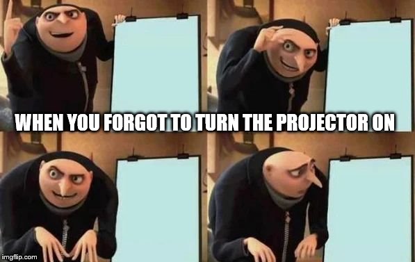 When you forgot to turn the projector on | WHEN YOU FORGOT TO TURN THE PROJECTOR ON | image tagged in gru's plan | made w/ Imgflip meme maker