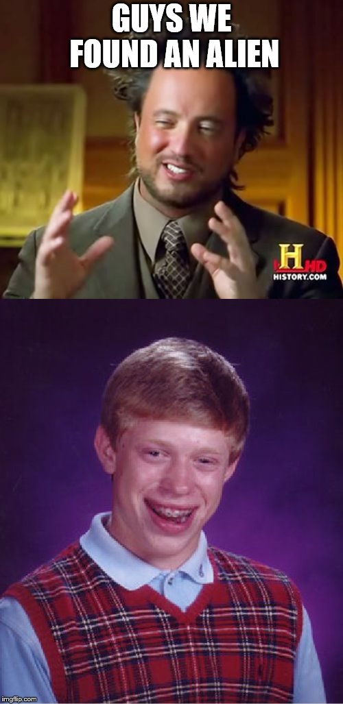 GUYS WE FOUND AN ALIEN | image tagged in memes,bad luck brian,ancient aliens | made w/ Imgflip meme maker