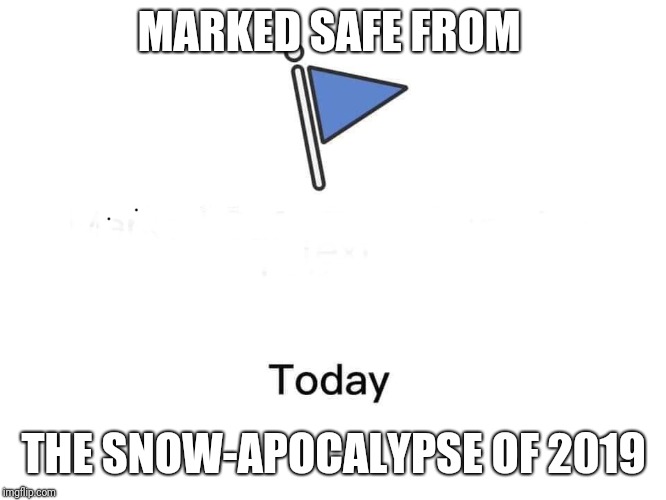 Marked safe from | MARKED SAFE FROM; THE SNOW-APOCALYPSE OF 2019 | image tagged in marked safe from | made w/ Imgflip meme maker