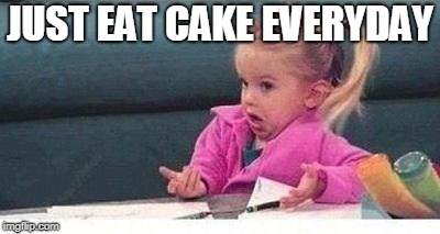 Shrugging kid | JUST EAT CAKE EVERYDAY | image tagged in shrugging kid | made w/ Imgflip meme maker
