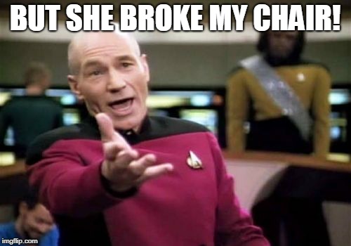 Picard Wtf Meme | BUT SHE BROKE MY CHAIR! | image tagged in memes,picard wtf | made w/ Imgflip meme maker