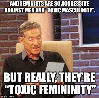An oops is in blaming | AND FEMINISTS ARE SO AGGRESSIVE AGAINST MEN AND “TOXIC MASCULINITY”. BUT REALLY, THEY’RE “TOXIC FEMININITY” | image tagged in memes,maury lie detector | made w/ Imgflip meme maker