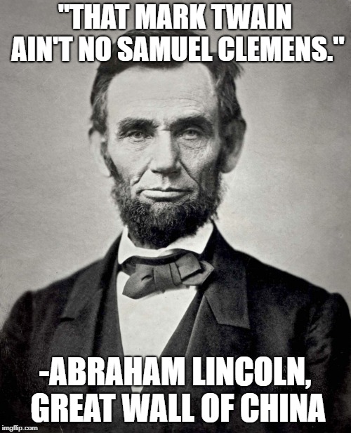 Abraham Lincoln | "THAT MARK TWAIN AIN'T NO SAMUEL CLEMENS." -ABRAHAM LINCOLN, GREAT WALL OF CHINA | image tagged in abraham lincoln | made w/ Imgflip meme maker