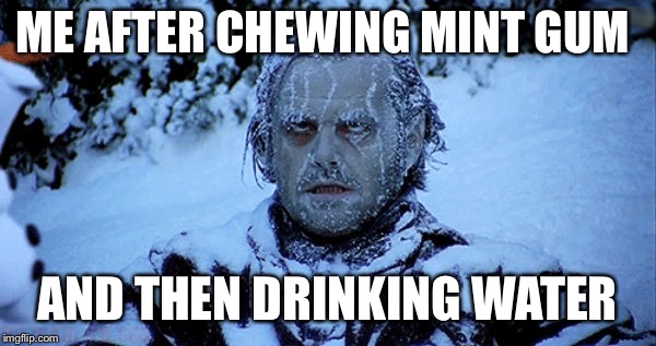 Freezing cold | ME AFTER CHEWING MINT GUM; AND THEN DRINKING WATER | image tagged in freezing cold | made w/ Imgflip meme maker