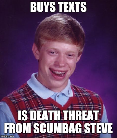 Bad Luck Brian Meme | BUYS TEXTS IS DEATH THREAT FROM SCUMBAG STEVE | image tagged in memes,bad luck brian | made w/ Imgflip meme maker