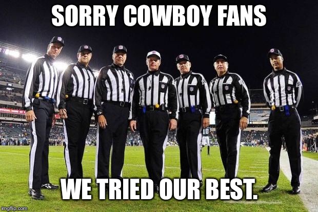 NFL Referees | SORRY COWBOY FANS; WE TRIED OUR BEST. | image tagged in nfl referees | made w/ Imgflip meme maker