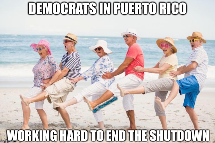 Govt Shutdown Apocalypse - Day 23 | DEMOCRATS IN PUERTO RICO; @4_TOUCHDOWNS; WORKING HARD TO END THE SHUTDOWN | image tagged in democrats,puerto rico,dnc | made w/ Imgflip meme maker