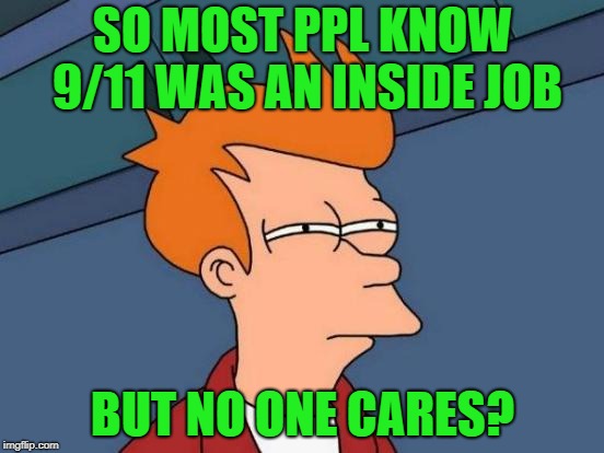 Futurama Fry Meme | SO MOST PPL KNOW 9/11 WAS AN INSIDE JOB; BUT NO ONE CARES? | image tagged in memes,futurama fry | made w/ Imgflip meme maker