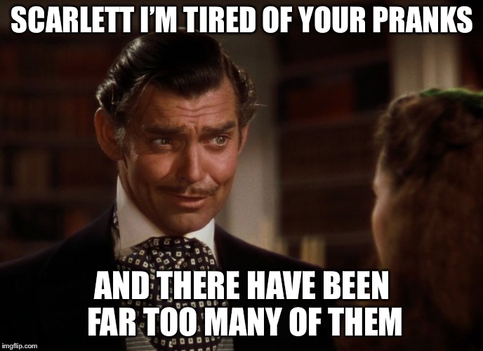 Rhett Butler | SCARLETT I’M TIRED OF YOUR PRANKS AND THERE HAVE BEEN FAR TOO MANY OF THEM | image tagged in rhett butler | made w/ Imgflip meme maker