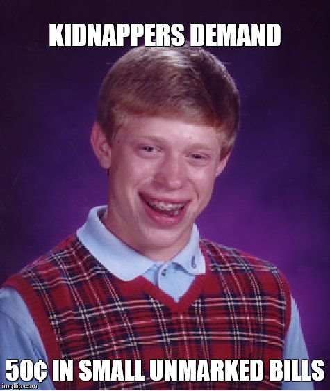 Bad Luck Brian Meme | KIDNAPPERS DEMAND 50¢ IN SMALL UNMARKED BILLS | image tagged in memes,bad luck brian | made w/ Imgflip meme maker